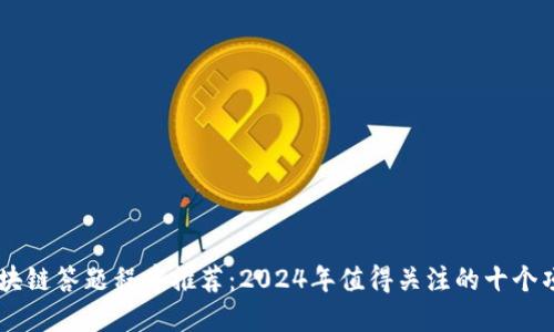 区块链答题程序推荐:2024年值得关注的十个项目