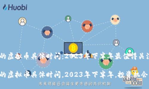 即将上市的虚拟币具体时间:2023年下半年最值得关注的项目
即将上市的虚拟币具体时间,2023年下半年,投资机会,币圈动态