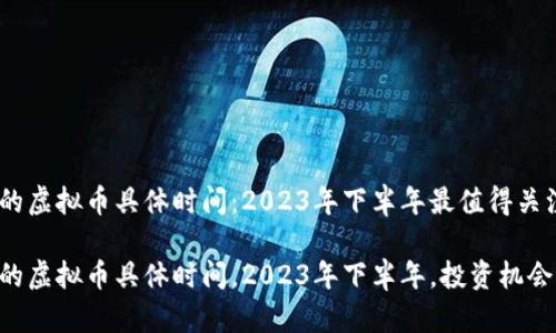 即将上市的虚拟币具体时间:2023年下半年最值得关注的项目
即将上市的虚拟币具体时间,2023年下半年,投资机会,币圈动态