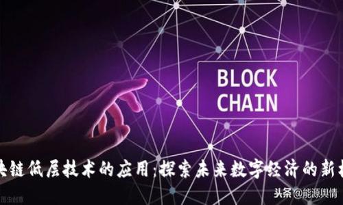 区块链低层技术的应用:探索未来数字经济的新机遇