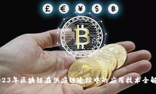 2023年区块链在供应链追踪中的应用技术全解析