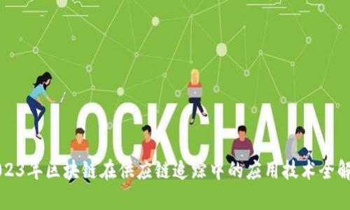 2023年区块链在供应链追踪中的应用技术全解析