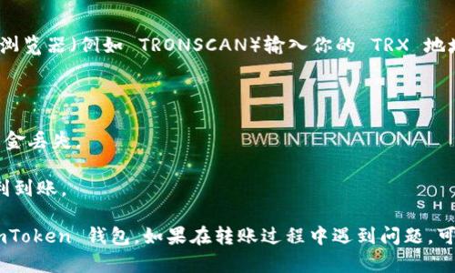 将 TRX 转账到 imToken 钱包的步骤相对简单。以下是一个详细的指南，帮助你顺利完成转账操作：

### 准备工作
1. **下载并安装 imToken 钱包**：
   如果你还没有安装 imToken 钱包，可以前往应用商店下载并安装。

2. **创建/恢复钱包**：
   如果你是新用户，按照指示创建一个新钱包，或使用助记词恢复现有钱包。

3. **获取 TRX 地址**：
   打开 imToken 钱包，点击 TRON 资产，找到“接收”按钮，获取你的 TRX 地址。

### 转账过程
1. **打开你存有 TRX 的钱包**：
   不论是交易所还是其他钱包，确保你可以访问存储 TRX 的地方。

2. **选择转账功能**：
   在你的钱包或交易所中找到转账或提现（Withdraw）选项。

3. **填写接收地址**：
   将你在 imToken 中获取的 TRX 地址粘贴到接收地址框中。

4. **输入转账金额**：
   填写你希望转账的 TRX 数量。

5. **确认信息**：
   确认接收地址和转账金额无误，确保没有错误输入。

6. **进行转账**：
   点击转账或确认按钮。根据钱包的提示，可能需要输入密码或进行其他验证。

7. **等待确认**：
   转账完成后，请耐心等待网络确认，通常 TRX 的转账速度较快。

### 验证转账状态
1. **查看 imToken 钱包**：
   在 imToken 钱包中，刷新页面以查看 TRX 是否到账。

2. **使用区块浏览器**：
   如果长时间未到账，可以使用 TRON 区块浏览器（例如 TRONSCAN）输入你的 TRX 地址，查看转账状态。

### 注意事项
- 确保你的网络连接良好。
- 核实地址的正确性，避免因地址错误导致资金丢失。
- 考虑转账的手续费。
- 若是大额转账，建议先小额测试，以确保顺利到账。

通过以上步骤，你可以轻松将 TRX 转账到 imToken 钱包。如果在转账过程中遇到问题，可以查看相关的帮助文档或联系客服寻求支持。