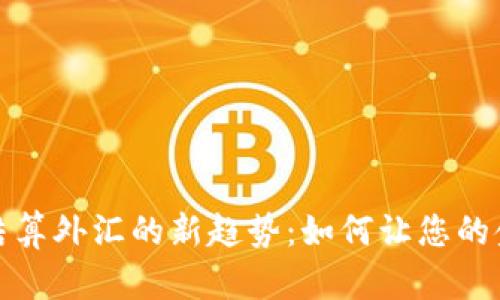 2023年虚拟币结算外汇的新趋势：如何让您的金融交易更高效？