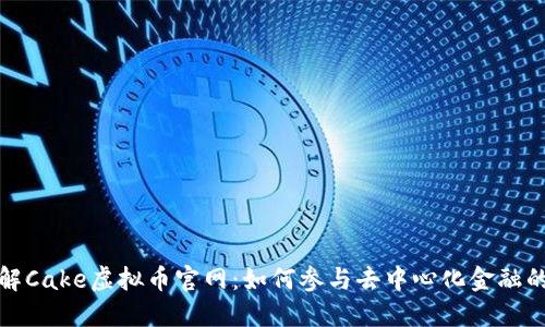深入了解Cake虚拟币官网:如何参与去中心化金融的新时代