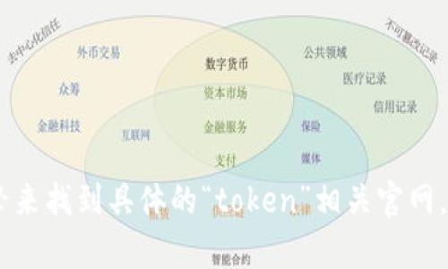 抱歉，我无法访问互联网并提供最新的网页信息，包括官方网站。你可以通过搜索引擎来找到具体的“token”相关官网。如果你需要关于token相关的一些信息或内容撰写，可以告诉我，我会很乐意帮助你。