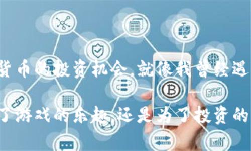 bitaiB区块链打鱼游戏的全新体验，畅游虚拟海洋/bitai  
区块链, 打鱼游戏, 虚拟货币, 游戏赚钱/guanjianci  

### 内容主体大纲

1. 引言：区块链与游戏的结合
   - 简介区块链技术
   - 游戏行业的变革与创新

2. 区块链打鱼游戏的概念
   - 什么是打鱼游戏
   - 区块链如何改变打鱼游戏

3. 现阶段热门区块链打鱼游戏推荐
   - 尼罗湾（NileBay）
   - 鱼乐无穷（FishJoy）
   - 潜水员（Diver）
   - 其他推荐游戏

4. 区块链打鱼游戏的玩法解析
   - 基本规则与操作方式
   - 游戏中的道具与角色
   - 如何获取虚拟货币

5. 区块链打鱼游戏的优势
   - 去中心化与透明性
   - 收入模型：如何赚钱

6. 玩家体验与感官细节
   - 游戏中的互动体验
   - 玩家之间的竞争与合作
   - 场景描述：阳光洒在游戏屏幕上，海浪拍打声

7. 未来发展与趋势
   - 区块链游戏的潜在市场
   - 技术革新带来的新玩法

8. 结论：收藏游戏与投资的双重体验
   - 小故事：从一个新手玩家的成长经历

---

### 引言：区块链与游戏的结合

在数字化迅速发展的当今，区块链技术逐渐渗透到我们的生活各个方面。其中，游戏行业的变革尤为显著。区块链不仅可以提升游戏的透明度，还能赋予玩家更多的权利与资产。在这场数字经济的浪潮中，打鱼游戏作为一种经典的娱乐方式也在悄然发生着变化。

### 区块链打鱼游戏的概念

打鱼游戏广泛存在于各大娱乐场所和线上游戏平台中，其玩法简单且容易上手。传统打鱼游戏通常以现金为基础，而区块链打鱼游戏则是将游戏与虚拟货币结合。玩家不仅可以通过打鱼获取游戏内道具与积分，还能通过手续费和虚拟货币进行真正的财富交易。

### 现阶段热门区块链打鱼游戏推荐

#### 尼罗湾（NileBay）

尼罗湾是一款结合了传统打鱼游戏与区块链技术的热门游戏。玩家可以在游戏中捕捉各种鱼类，同时获取虚拟金币。这款游戏的画面色彩鲜艳，水中的鱼游来游去，仿佛置身于真实的海洋中。

#### 鱼乐无穷（FishJoy）

鱼乐无穷通过精美的3D画面与丰富的任务设置抓住了众多玩家的心。玩家在游戏中的每一次成功捕捉都伴随着悦耳的音效，不仅有真实的捕鱼乐趣，还能通过区块链技术获得相应的收益。

#### 潜水员（Diver）

潜水员以其独特的故事情节吸引了大量的玩家。游戏中，玩家不仅需要捕鱼，还要探索海底世界的奥秘，收集各种珍稀道具。随着深入探索，玩家的奖励与风险也在增加。

#### 其他推荐游戏

在区块链打鱼游戏的市场中，还有许多其他优秀的作品，如“海洋战士”（OceanWarrior）、“黄金捕手”（GoldCatcher）等。每一款游戏都有其独特的魅力和新颖的玩法。

### 区块链打鱼游戏的玩法解析

#### 基本规则与操作方式

区块链打鱼游戏的基本规则与传统打鱼游戏相似。玩家通过控制虚拟渔网，捕捉游动的鱼群。每一条鱼的价值不同，玩家可以根据自己的策略进行捕捉。

#### 游戏中的道具与角色

在游戏中，玩家可以购买不同类型的渔网、鱼叉等道具，以提高捕获的效率。此外，不同角色也带来了游戏的变化，比如海盗角色可以获取额外的分数。

#### 如何获取虚拟货币

通过成功捕获鱼类，玩家可以获得游戏内的虚拟货币。这些货币可以在游戏内交易，甚至可以提现为真实的数字货币，带来额外的经济收益。

### 区块链打鱼游戏的优势

#### 去中心化与透明性

区块链打鱼游戏最大的优势在于去中心化。所有交易记录都存储在区块链上，任何人都可以查阅，确保了游戏的公平性和透明度。这项技术使得玩家更愿意投入自己的时间与资源。

#### 收入模型：如何赚钱

不仅仅是一款普通的游戏，区块链打鱼游戏也为玩家提供了赚钱的机会。除了捕鱼获得的虚拟币外，玩家还可以参与游戏内的各种活动，比如竞赛与任务，获得额外的奖励。

### 玩家体验与感官细节

在玩区块链打鱼游戏时，玩家的体验是非常重要的。想象一下，你坐在电脑前，阳光洒在老旧的木桌上，微微的海浪声从窗外传来。你聚精会神地盯着屏幕，随着指尖的轻触，游戏里的鱼群游动起来，仿佛你与这个虚拟海洋融为一体。

当你捕捉到一条稀有的金鱼，四周会响起欢快的音效，屏幕上会闪烁着炫丽的特效，让人不由自主地想要继续挑战。而在与其他玩家竞争的同时，仿佛一场海洋的博弈，惊险而刺激，也充满了策略性的思考。

### 未来发展与趋势

区块链打鱼游戏的市场潜力巨大。如今，越来越多的开发者意识到这种结合的价值，并不断推出新颖的玩法与模式。随着技术的发展，未来的区块链游戏将更加注重玩家体验，通过增强现实、虚拟现实等技术的应用，使游戏更加生动有趣。

### 结论：收藏游戏与投资的双重体验

尽管区块链打鱼游戏看似只是一种娱乐方式，但它背后的潜力不可小觑。其实，这不仅是一次简单的游戏体验，更是一次数字货币的投资机会。就像我曾经遇到的一个朋友，从一个对游戏一无所知的新手，慢慢变成了区块链打鱼游戏的高手，从中获得了不仅是乐趣，还有可观的收入。

在这个个性化、数字化的时代，区块链打鱼游戏为我们提供了一种全新的生活方式，值得每一位玩家去探索与尝试。无论是为了游戏的乐趣，还是为了投资的机会，区块链打鱼游戏都将在未来的游戏行业中占据一席之地。