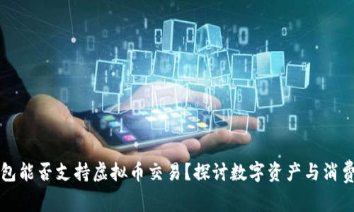 华为钱包能否支持虚拟币交易？探讨数字资产与消费的未来