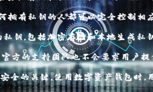 关于“ImToken会窃取私钥吗”的问题，首先需要明确几点：

1. **ImToken简介**：ImToken是一款广泛使用的数字资产钱包，旨在为用户提供安全、便捷的加密资产存储和管理体验。作为一款非托管钱包，用户的私钥生成和管理完全由用户自己掌控，钱包本身并不会保存用户的私钥。

2. **私钥的重要性**：在区块链和加密货币的世界中，私钥是访问和管理用户资产的唯一凭证。任何拥有私钥的人都可以完全控制相应的资产，因此，私钥的安全性至关重要。

3. **安全性分析**：ImToken作为一个硬件和软件结合的产品，采用了多种安全措施来保护用户的私钥，包括加密存储和本地生成私钥。但用户在使用ImToken或任何其他数字钱包时，仍需格外小心，防止钓鱼网站或恶意软件的攻击。

4. **用户责任**：用户在使用数字钱包时，需保持警惕，不要将私钥或助记词泄露给任何人。即使是官方的支持团队也不会要求用户提供私钥。

综上所述，ImToken本身是不会窃取用户的私钥的，但用户的安全意识和自我保护措施是确保资产安全的关键。使用数字资产钱包时，用户应不断提升自身的安全防范能力，确保自己的资产不受到任何威胁。