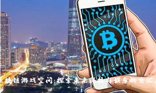 区块链游戏空间：探索未来科技与娱乐的交汇点