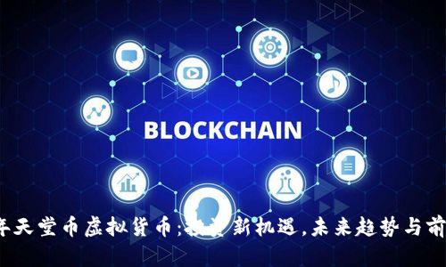 2023年天堂币虚拟货币：投资新机遇，未来趋势与前景分析