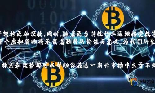 bidong区块链虚拟货物有哪些平台？探索2023年最热门的选择/bidong  
区块链, 虚拟货物, 平台, 加密资产/guanjianci

引言
随着区块链技术的快速发展，虚拟货物市场应运而生。近年来，越来越多的创作者和消费者开始意识到虚拟资产的潜力，尤其在游戏、艺术和收藏领域。2023年，哪个平台能给你最好的区块链虚拟货物体验呢？本文将探讨当下最热门的区块链虚拟货物平台，帮助你在这个新兴市场中找到合适的选择。

什么是区块链虚拟货物？
区块链虚拟货物是指通过区块链技术创建和管理的数字资产。它们可以是游戏中的虚拟物品、数字艺术品、音乐、视频或其他任何可以在区块链上记录和交易的资产。这类资产有几个显著的特点：不可篡改、透明、可追踪，同时因为基于智能合约构建，交易过程也相对简便和安全。

为什么选择区块链虚拟货物平台？
选择区块链虚拟货物平台的原因多种多样：
ul
    listrong安全性：/strong区块链技术的加密特性使得用户的资产更加安全，不易被黑客攻击。/li
    listrong透明度：/strong交易记录在区块链上公开可查，消费者和创作者都能清楚知道资产的来源和交易历史。/li
    listrong便捷性：/strong智能合约的应用使交易流程自动化，大大减少了中间环节的麻烦。/li
/ul

2023年热门区块链虚拟货物平台
以下是一些在2023年备受关注的区块链虚拟货物平台:

h41. OpenSea/h4
作为最大的NFT市场之一，OpenSea 是一个允许用户创建、交易和出售虚拟货物的平台。用户可以在这里找到各种数字艺术作品、游戏道具、域名及其他虚拟资产。
例如，在OpenSea上，有一位艺术家专注于数字肖像画的创作。每当他上传一件新作品，都会吸引大量艺术爱好者前来竞拍。阳光洒在他的作品上，仿佛每一笔都在讲述一个故事，让人久久不能忘怀。。

h42. Rarible/h4
Rarible 以其社区驱动的特性而闻名，用户不仅可以交易NFT，还可以通过持有RARI代币参与平台治理。这个平台上常常能找到一些独特的、具有文化意义的艺术作品。
设想一下，你在Rarible上发现一位新兴艺术家的作品——“梦中的海洋”，这幅作品用大胆的色彩描绘了一个梦幻的世界。你与其他收藏者共同讨论作品背后的故事，仿佛一起沉浸在那片海洋中。

h43. Foundation/h4
Foundation 是一个以创作者为中心的NFT市场，强调艺术与文化的结合。这个平台鼓励艺术家们提供高质量的作品，吸引收藏家进行投资。
在一个阳光明媚的下午，一位年轻的数字艺术家在Foundation上成功出售了她的作品。作品灵感来源于她的童年，她希望通过这种方式与更多的人分享自己的记忆。每笔交易都意味着她的故事传播，感动了无数人。

h44. Binance NFT/h4
作为全球最大的加密货币交易所之一，Binance也推出了自己的NFT平台。用户可以在此交易各种虚拟货物，包括数字艺术、游戏道具等。
最近，Binance NFT吸引了一位著名游戏开发者，他将在平台上发布限量版虚拟道具，吸引了大量游戏爱好者的关注。每一个道具背后都藏着他们过去的游戏旅程，犹如时间的见证者。

如何选择合适的平台？
选择合适的区块链虚拟货物平台需要考虑多个因素：
ul
    listrong交易费用：/strong不同平台的交易费用各不相同，有些平台甚至会根据交易额收取不同的费用。/li
    listrong用户体验：/strong平台的界面是否友好、操作是否简便，都是影响用户使用体验的重要因素。/li
    listrong社区活跃度：/strong社区的活跃度不仅能给创作者带来更多曝光机会，也能推动整个市场的发展。/li
/ul

区块链虚拟货物的未来展望
随着技术的不断进步，区块链虚拟货物市场有望迎来更多创新与变革。例如，跨链技术的发展将使得不同区块链之间的资产转移更加便捷。同时，随着更多传统行业逐渐接受数字资产，虚拟货物的应用场景也将不断扩展。
想象一下，在未来的某一天，虚拟货物不仅局限于数字艺术和游戏道具，还可能会涉及到版权、音乐、甚至是不动产的代表。每个虚拟货物将承载着独特的价值与意义，为我们的生活增添更多色彩。

结论
区块链虚拟货物市场正在快速发展，选择合适的平台至关重要。无论是艺术爱好者、游戏玩家，还是投资者，了解这些平台的特点和优势都可以帮助你在这一新兴市场中立于不败之地。在探索和交易的过程中，不妨记得每一个数字背后都有一个故事，值得你去发现和珍藏。 

未来，区块链虚拟货物将为我们带来更多想象与可能。让我们一起勇敢探索这片充满希望的新天地。