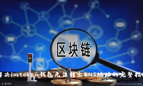 解决imtoken钱包无法转出ENS地址的完整指南