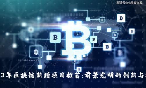 2023年区块链新增项目推荐:前景光明的创新与机遇