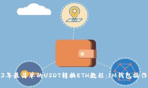 2023年最简单的USDT转换ETH教程：IM钱包操作指南