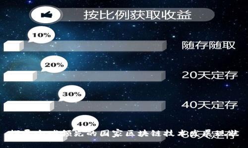 探寻全球领先的国家区块链技术发展现状