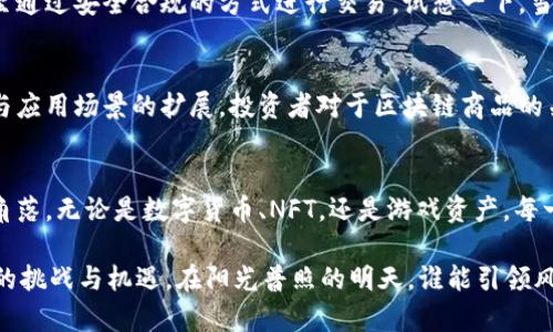 jiaoti区块链时代：最值钱的商品是什么？揭密数字资产财富之路！/jiaoti

区块链,数字资产,虚拟商品,NFT,投资趋势/guanjianci

引言
在数字经济迅速发展的今天，区块链技术的崛起正引起全球的广泛关注。作为一种去中心化的技术，区块链不仅改变了传统的金融服务模式，还带来了全新的数字资产形态。今天，我们将探讨在区块链领域中最有价值的商品，及其背后的投资潜力。

区块链商品的种类
随着技术的不断发展，区块链商品的种类不断增加。其中，最受关注的便是数字货币、代币以及NFT（非同质化代币）。在这个数字资产的世界里，每一种商品都有着其独特的特性与价值。

数字货币：投资新宠
数字货币，尤其是比特币（Bitcoin）和以太坊（Ethereum），仿佛成为了现代投资者的新宠。在阳光洒在宽阔的交易所屏幕上时，交易者们通过手机或计算机与全球市场实时互动，追逐着数字货币的涨跌。在这背后，比特币的总量有限使得其价格总是攀升，吸引了无数投资者的目光。

NFT：艺术与创意的结合
NFT的出现标志着数字资产时代的一次飞跃。无论是艺术作品、音乐还是游戏内资产，NFT将这些数字商品独特性与所有权完美结合。想象一下，一个艺术家在自己的工作室中，阳光透过窗户洒在涂满色彩的画布上，当他决定将一幅作品转化为NFT上市时，这不仅是创意的体现，也是对艺术价值的重新定义。

加密艺术：数字创作的新领域
加密艺术作为NFT的一部分，正以惊人的速度成长。在这个领域，一些艺术家的作品能在几秒钟内成交数百万美元。他们通过链上技术，让每一个作品都拥有不可篡改的认证。那一刻，艺术家的灵感与科技的结合，仿佛在空气中汇聚成无形的力量。

游戏资产的崛起
区块链在游戏行业中的运用也逐渐显现出它的潜力。玩家可以在游戏中获得独特的物品并将其转化为NFT进行交易。这种模式不仅给玩家带来了全新的体验，也让游戏资产具备了真实的经济价值。想象在一个虚拟世界中，你打败了强大的敌人，获得了一把独特的武器，然后将其以高价售出，收获的不仅是经济收益，还有成就感。

酒类投资：一种传统与数字的结合
近年来，酒类，尤其是珍稀葡萄酒，成为了区块链投资的新标的。通过区块链技术，投资者可以轻松获取酒的溯源信息，确保其真伪。试想，一个阳光灿烂的周末，你在一座典雅的酒窖中，品味着老酒的丰富风味，同时知晓这瓶酒的每一个历史细节，数字技术赋予了这一传统产业新的生命。

个人数据的价值
随着个人数据保护意识的提高，个人数据作为商品的概念逐渐浮出水面。区块链技术的去中心化特性使得每个人都可以控制自己的数据，甚至通过安全合规的方式进行交易。试想一下，当你在一个充满阳光的咖啡馆里，与你的朋友讨论如何把自己的数据变现时，未来仿佛就在你指尖流淌。

未来展望：区块链商品的投资前景
区块链商品的价值，不仅在于它们本身的稀有性与独特性，更在于其背后所蕴含的技术与未来的无限可能。随着人们对数字资产认知的提升与应用场景的扩展，投资者对于区块链商品的关注与需求将持续攀升。

结论
在这个充满变革的时代，区块链带来的商品不仅改变了我们的投资方式，也促使我们重新思考价值的定义。阳光洒在这个新兴领域的每一个角落，无论是数字货币、NFT，还是游戏资产，每一种商品都蕴含着无限可能。唯有顺应时代潮流与技术发展，我们才能在这条财富之路上，走得更稳、更远。

展望未来，区块链将继续发挥其独特优势，推动经济形态的不断演变。在这个过程中，如何抓住机遇，进行理性的投资，将是每一个参与者面临的挑战与机遇。在阳光普照的明天，谁能引领风骚，谁就将在这场数字资产的博弈中脱颖而出。