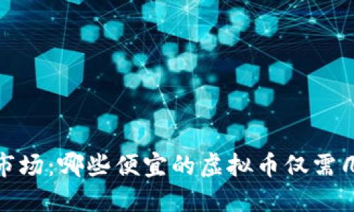 2023年虚拟币市场:哪些便宜的虚拟币仅需几块钱就能投资?