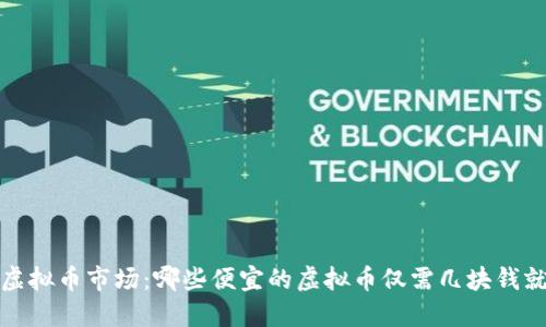 2023年虚拟币市场:哪些便宜的虚拟币仅需几块钱就能投资?