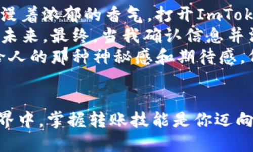    ImToken钱包如何转账到各大交易平台？  / 

 guanjianci  ImToken钱包, 数字货币, 转账, 交易平台  /guanjianci 

---

引言：数字货币的新纪元
在数字货币迅速发展的今天，越来越多的人开始关注和使用数字货币钱包。其中，ImToken钱包因其简单易用、安全稳定而受到广泛青睐。如果你也在考虑如何把你的数字资产从ImToken钱包转账到各大交易平台，那么这篇文章将详细指导你如何进行转账，同时分享一些实用的小贴士和注意事项。

ImToken钱包简介
ImToken是一款全球领先的数字资产钱包，支持多种主流数字货币的存储与管理。其界面友好，安全性高，使得无论是新手还是资深玩家都能轻松上手。在使用ImToken钱包进行转账之前，有必要先了解一下这个钱包的基本功能，如资产管理、交易记录、市场行情等。

选择合适的交易平台
在进行转账之前，首先要选择一个适合的交易平台。不同平台的手续费、交易对和交易方式都会有所不同。在选择平台时，你可以考虑以下几个方面：
ul
    listrong市场评价：/strong查看该平台的用户评价和使用情况/li
    listrong手续费：/strong了解转账和交易的相关费用/li
    listrong安全性：/strong选择信誉良好的平台，以保障资产安全/li
    listrong交易对：/strong确认想要交易的币种是否在该平台上可交易/li
/ul

准备转账：获取地址和手续费
在ImToken钱包中进行转账前，首先需要访问你选择的交易平台，并获取该平台相应的钱包地址。在这里，我们使用“比特币”为例，整个过程如下：
ol
    li登录你的交易平台账号。/li
    li在“资产”或“充值”页面找到比特币，点击“充值”按钮。/li
    li系统会生成一个比特币充值地址，将其复制下来。/li
/ol
同时，了解该平台的交易手续费也是很重要的，不同平台在转账过程中的手续费是不一样的。

使用ImToken钱包进行转账
接下来，让我们具体看看如何在ImToken钱包中进行转账：
ol
    li打开ImToken钱包，输入密码进入主界面。/li
    li找到需要转账的数字货币，比如比特币。/li
    li点击“转账”，在输入框中粘贴之前复制的交易平台地址。/li
    li输入要转账的数量，同时注意各平台的最低转账限制。/li
    li确认信息无误后，滑动确认，输入密码完成转账。/li
/ol
在数字货币的世界里，尽量减少人为错误，确认每一步的操作都是至关重要的。阳光透过窗子洒在桌面上，一杯咖啡的香气弥漫在空气中，动手前不妨让自己放松一下，确保心态平和。

转账后的确认与跟踪
转账完成后，留意ImToken钱包的转账状态。通常情况下，转账到交易平台需要一定的时间，一般为几分钟到几小时不等。在此期间，你可以在ImToken钱包中查看交易状态（比如是否已经确认、交易哈希值等）以及在交易平台的资产页面确认资金是否到账。
如果长时间未到账，可以通过交易哈希值在区块链浏览器上查看该笔交易的状态，从而判断问题所在。

注意事项与安全提示
在转账过程中，有几点重要的安全提示也不能忽视：
ul
    listrong确认地址：/strong在进行每一次转账前，确保地址的正确性。如果地址错误，资金可能会永久丢失。/li
    listrong谨防网络钓鱼：/strong不点击不明链接，确保在官方平台进行操作。/li
    listrong定期备份：/strong备份你的ImToken钱包私钥及恢复助记词，以防丢失钱包访问权限。/li
/ul

小故事：我的第一次转账经历
记得我第一次使用ImToken进行转账时，内心是既兴奋又紧张。那天阳光明媚，我坐在靠窗的位置，手边是一杯刚泡好的咖啡，空气中弥漫着浓郁的香气。打开ImToken的钱包时，我的手微微颤抖，心里盘算着是否一切都准备就绪。
我按照之前的步骤，逐一点击。特别是在粘贴交易平台地址的时候，深吸一口气，五指轻轻扫过屏幕，仿佛每一次点击都在改变我的财富未来。最终，当我确认信息并滑动屏幕时，屏幕闪烁，我的心也随之加速。
转账完成后，我静静地等待着，想知道我的数字资产是否顺利到账。每一次界面刷新时，我的心都随着期待涌动。或许，这就是数字货币给人的那种神秘感和期待感，仿佛就在这一瞬间，未来的财富在我手中酝酿。

总结
通过上述步骤，相信你已经对如何将ImToken钱包的资产转账到各大交易平台有了清晰的了解。在这个充满变动与机遇的数字货币世界中，掌握转账技能是你迈向更高一层的基础。当你在阳光下，手握数字资产时，希望你能享受这种自由与机遇的交汇。