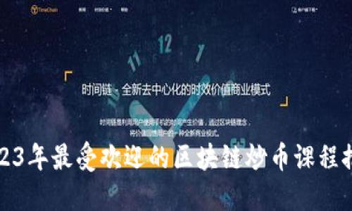 2023年最受欢迎的区块链炒币课程推荐