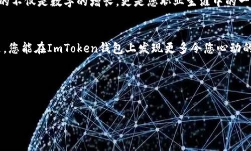   2023年最新ImToken钱包糖果大全：主要功能、获取方式与热门项目分析 / 

 guanjianci ImToken, 糖果, 加密货币, 区块链 /guanjianci 

引言：拥抱加密货币世界
在数字经济迅猛发展的今天，加密货币已经成为越来越多投资者的投资选择。作为一个安全便捷的数字资产管理工具，ImToken钱包受到了广泛关注。不仅可以存储多种加密资产，ImToken还定期推出多种糖果（即空投奖励）。那么，究竟有哪些糖果可以获取，又该如何获取它们呢？本文将为大家介绍2023年最新的ImToken钱包糖果大全，帮助你更好地参与这一狂热的市场。

ImToken钱包简介
ImToken是一款全球领先的数字资产钱包，支持以太坊及其生态系统的众多ERC20代币。除此之外，它亦是DeFi（去中心化金融）和DApp（去中心化应用）生态系统的重要组成部分。用户可以通过ImToken进行快速安全的交易，同时它的用户界面也相对友好，适合各类层次的用户。

糖果的概念及重要性
在加密货币领域，糖果意味着项目方为了激励用户参与的活动而推出的代币空投。用户通过参与特定的活动，如转发社交媒体、注册钱包等方式，有机会获得糖果。这些糖果通常是新项目的代币，有可能在未来价值大幅上涨，因此对于投资者来说，获取糖果不仅仅是一次“福利”，更是一种潜在的投资机会。

2023年ImToken钱包糖果大全
以下是2023年一些热门的ImToken糖果项目：

h41. Project A：DeFi代币空投/h4
项目A是一款创新的DeFi工具，旨在简化流动性提供的过程。用户只需在ImToken钱包中进行简单的流动性提供操作，就能自动获得该项目的代币。想象一下，在阳光明媚的下午，您坐在家里的阳台上，手里夹着一本财经书，随意点击手机便能将资产放在那个项目中，躺着获取收益，真是一种美好的生活。

h42. Project B：NFT平台代币空投/h4
项目B是一个专注于NFT市场的新兴平台，用户有机会通过参与其平台的首发艺术品拍卖获得代币。试想一下，在一个艺术展览上，观众们聚集在一起，讨论着最新的数字艺术，而您正是从这个砂砾中挖掘出宝石：那一瞬间，仿佛成了全场的焦点。

h43. Project C：跨链协议空投/h4
项目C致力于解决不同区块链间的互操作性。在该项目推出之际，ImToken用户在互动社区内进行注册，就能获赠代币。您能否想象，和志同道合的朋友们围坐在咖啡馆，畅聊着这个项目的愿景，共同期待未来的跨链交易将如何改变金融世界？

h44. Project D：去中心化交换平台代币空投/h4
项目D是一款全新的去中心化交易平台，专注于提供流畅的用户体验。用户只需在ImToken中进行一定的交易量，就能自动获得该平台的代币。阳光洒在老旧的木桌上，您和朋友围坐在一起，一边享受美味的咖啡，一边关注市场动态，交换投资建议，共同积累财富。

如何获取ImToken糖果
获取ImToken糖果的方式多种多样，以下是一些常见的方法：

h41. 注册与身份验证/h4
大部分项目会要求用户在其平台上进行注册并进行身份验证，这样才能获得空投。在这个过程中，保护好个人信息是非常重要的。想象一下，当您收到陌生邮件时，内心的疑虑和不安，也许正是因为这个世界的复杂。

h42. 完成任务和活动/h4
项目方常常会设计一些简单的任务，例如在社交媒体上分享项目链接、邀请朋友加入、参加线上活动等。这些任务不仅能帮助项目方宣传，还能让参与者获取糖果。仿佛是在游戏中升级，完成任务后收获的成就感将提升您对该项目的信任。

h43. 参与社区互动/h4
加入项目的社区，如Telegram群组或Discord服务器，积极参与与项目方的交流，有时也能获得额外的糖果奖励。在这个过程中，您会与其他加密爱好者分享经验，收获友谊，真正地感受到这个社区的魅力。

小结：珍惜每一次机会
在这个充满机遇的时代，ImToken钱包的糖果活动为用户提供了获取潜在价值的机会。虽然每一次糖果的获取都需要付出努力，但是当您回头看，那一份份努力换来的不仅是数字的增长，更是您职业生涯中的一次次新尝试和友谊的建立。

未来展望：ImToken与糖果的结合
随着区块链技术的不断进步，ImToken钱包的糖果活动将会更加丰富。特别是在未来，可能会有更多与元宇宙、生态环境保护等主题结合的新项目，相信在不久的将来，您能在ImToken钱包上发现更多令您心动的糖果活动。

行动起来：参与糖果获取
在了解了ImToken钱包及其糖果活动后，立即行动起来吧！做到及时关注市场动态，参与活动，获取最具价值的糖果，让您的投资旅程充满收获与惊喜。 

以上便是关于ImToken钱包糖果大全的详细内容。希望能给即将进入该领域的您提供力量与启示！