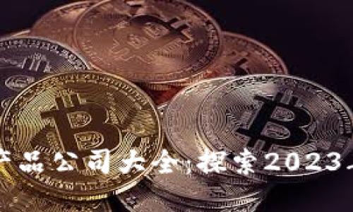区块链软件产品公司大全:探索2023年行业领军者