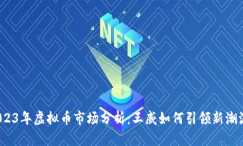 2023年虚拟币市场分析：王威如何引领新潮流？