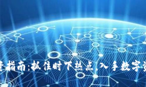 滁州虚拟币投资指南:抓住时下热点,入手数字资产的最佳时机