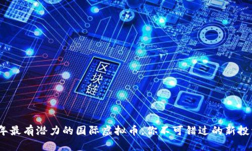 2024年最有潜力的国际虚拟币，你不可错过的新投资机会