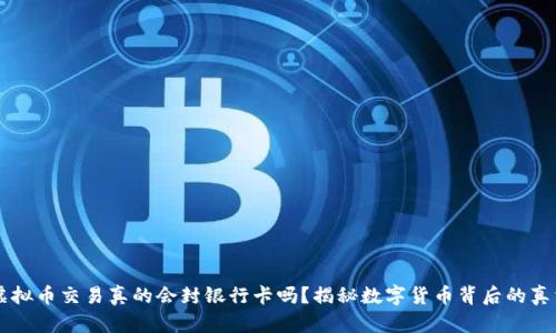 虚拟币交易真的会封银行卡吗？揭秘数字货币背后的真相