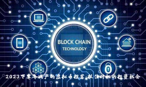 2023下半年减产的虚拟币推荐：抓住时机的投资机会