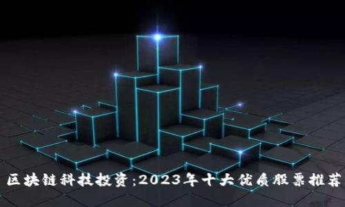 区块链科技投资：2023年十大优质股票推荐