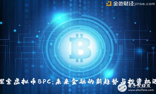 探索虚拟币BPC：未来金融的新趋势与投资机遇