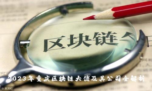 2023年重庆区块链大佬及其公司全解析
