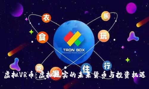 虚拟VR币：虚拟现实的未来货币与投资机遇