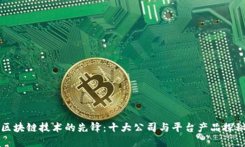 区块链技术的先锋:十大公司与平台产品探秘