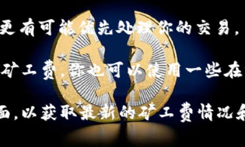 在使用imToken进行转账时，矿工费（或称为交易费用）主要取决于你所选择的区块链网络（例如以太坊、比特币等）以及当时网络的拥堵情况。矿工费是支付给矿工的费用，用于激励矿工处理和确认你的交易。

以下是一些可能影响矿工费的因素：

1. **区块链网络**：不同的区块链网络矿工费用差异很大。例如，以太坊的矿工费通常高于比特币，因为以太坊网络支持更多的复杂交易。

2. **网络拥堵情况**：当网络拥堵时，矿工费会上升。你可以在转账时查看当前的推荐矿工费，这通常取决于最近交易的平均费用。

3. **交易优先级**：如果你希望交易快速确认，可以选择支付更高的矿工费，这样矿工将更有可能优先处理你的交易。

要查看当前的矿工费，你可以在imToken应用中进行转账操作时，系统通常会提示当前的矿工费。你也可以使用一些在线的油耗计算器来获取实时数据。

如果你需要更具体的信息或更新的数字，可以访问imToken的官方网站或相关的支持页面，以获取最新的矿工费情况和转账指南。