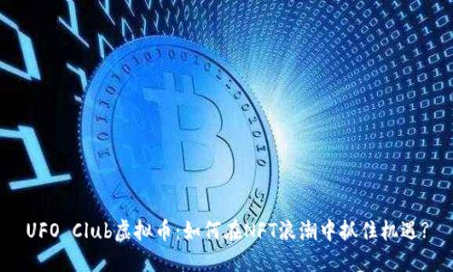 UFO Club虚拟币:如何在NFT浪潮中抓住机遇?