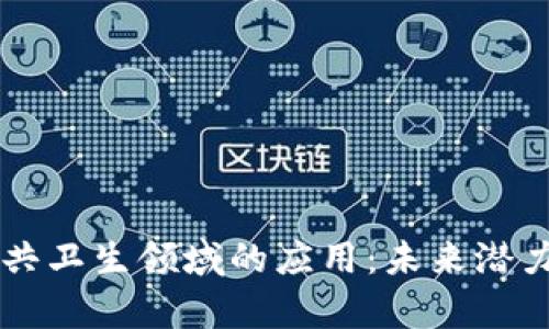 区块链在公共卫生领域的应用:未来潜力与现状分析