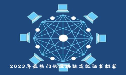 2023年最热门的区块链高级证书推荐