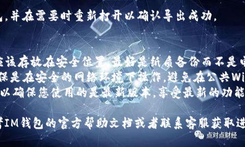 为了导出IM钱包的账号，您可以按照以下步骤操作。请注意，具体步骤可能因版本和更新而有所变化，但一般情况下，流程大致相似。

### 导出IM钱包账号步骤

1. **打开IM钱包**
   - 找到并打开您的IM钱包应用程序，输入密码以进入界面。

2. **进入账户设置**
   - 在主界面，通常您会看到一个“设置”或“账户”选项。点击它以进入账户设置页面。

3. **查找导出选项**
   - 在账户设置中，寻找到“导出账户”或“备份账户”的选项。此选项可能隐藏在“安全”或“备份”菜单下。

4. **选择导出方式**
   - 根据钱包的功能，您可能会看到多种导出方式，例如导出私钥、助记词或整个账户的备份。选择适合的方法。

5. **确认身份验证**
   - 在某些情况下，您需要通过输入密码、指纹识别或其他安全验证方式确认您的身份。

6. **保存导出信息**
   - 导出信息后，确保将其安全保存。私钥和助记词是访问您的钱包资金的关键，建议不要以数字形式储存。

7. **关闭应用程序**
   - 完成导出后，确保您安全退出IM钱包，并在需要时重新打开以确认导出成功。

### 注意事项
- **备份安全性**：导出的私钥和助记词应该存放在安全位置，最好是纸质备份而不是电子形式，以防被黑客攻击。
- **操作风险**：在导出过程中，一定要确保是在安全的网络环境下操作，避免在公共Wi-Fi下进行。
- **更新版本**：定期检查IM钱包的更新，以确保您使用的是最新版本，享受最新的功能和安全保障。

如果您在操作过程中遇到任何问题，请参考IM钱包的官方帮助文档或者联系客服获取进一步的支持。