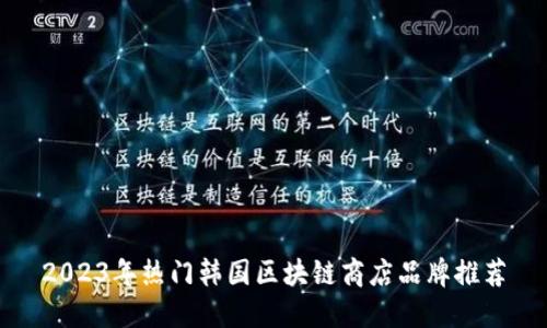 2023年热门韩国区块链商店品牌推荐