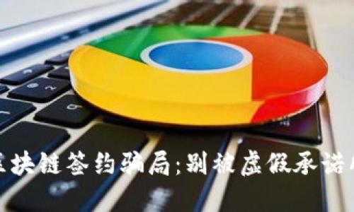 揭秘区块链签约骗局:别被虚假承诺所欺骗