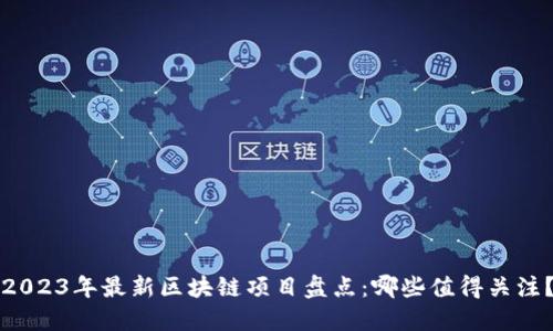 2023年最新区块链项目盘点:哪些值得关注?