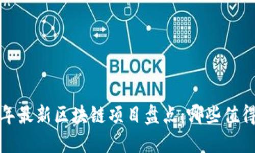 2023年最新区块链项目盘点:哪些值得关注?