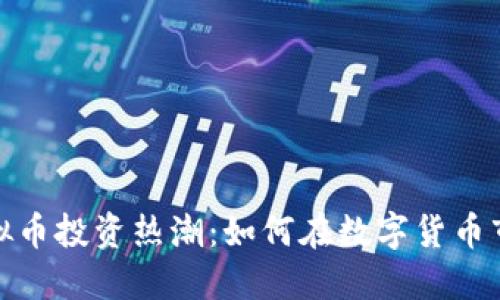 2023年虚拟币投资热潮：如何在数字货币市场中获利？