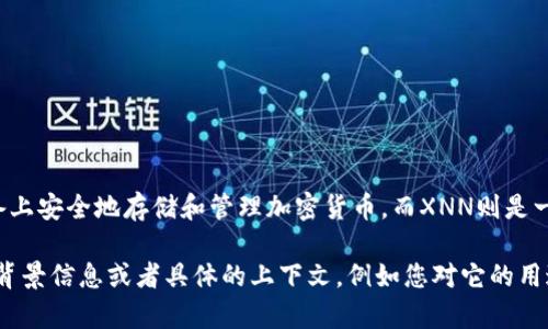 Imtoken是一个以太坊钱包及多币种钱包应用，允许用户在移动设备上安全地存储和管理加密货币。而XNN则是一个与加密货币相关的术语，可能指的是某种加密资产或平台的代号。

目前关于“Imtoken XNN”的具体信息较为有限。如果您能提供更多背景信息或者具体的上下文，例如您对它的用途或者功能的描述，我将更好地帮助您理解这一主题。