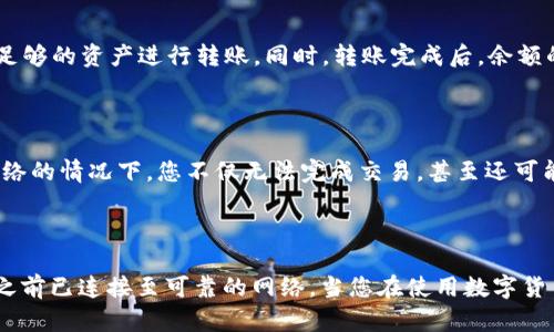 在使用 imToken 进行转账时，您需要联网。这是因为转账操作涉及到与区块链网络的交互，所有的交易都需要通过网络进行广播和确认。以下是一些详细信息，帮助您理解为什么联网对转账至关重要。

### 1. 区块链的工作原理

区块链是一种分布式账本技术，所有的交易信息都记录在一个去中心化的网络中。当您发起一笔转账时，这笔交易数据需要被传送到区块链网络的节点，这样才能得到确认并被记录在区块链上。如果没有网络连接，您无法将交易信息发送出去，因此转账无法完成。

### 2. 实时交易确认

在区块链中，交易的确认时间是实时的，而这一过程依赖于网络的畅通。在您成功发起转账后，网络中的矿工或节点会对交易进行验证，确认无误后将其添加到区块中。如果您没有联网，您的交易信息将无法被验证，即使您在应用内进行了操作，实际上仍是无法和区块链进行互动的。

### 3. 钱包同步与余额更新

imToken 钱包需要实时同步您的账户信息和余额。当您进行转账时，钱包需要向网络查询您的可用余额，以确保您有足够的资产进行转账。同时，转账完成后，余额的更新同样需要等待网络的反馈。如果没联网，余额将无法同步，导致信息不准确。

### 4. 安全性考虑

联网进行转账还涉及到安全性。大部分钱包应用程序都会通过加密的网络连接来保护您的交易数据不被窃取。在无网络的情况下，您不仅无法完成交易，甚至还可能由于缺乏身份验证而面临安全风险。

### 结论

总之，在使用 imToken 进行转账时，网络连接是不可或缺的。为了顺利完成转账并保障资金安全，请确保在发起交易之前已连接至可靠的网络。当您在使用数字货币钱包时，保持一个稳定的网络连接是确保交易顺利进行的基础。