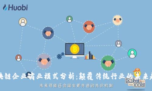 区块链企业商业模式分析：颠覆传统行业的未来趋势